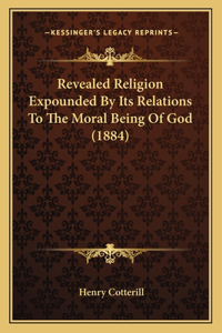 Revealed Religion Expounded By Its Relations To The Moral Being Of God (1884)