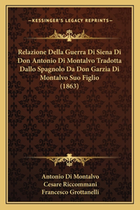 Relazione Della Guerra Di Siena Di Don Antonio Di Montalvo Tradotta Dallo Spagnolo Da Don Garzia Di Montalvo Suo Figlio (1863)
