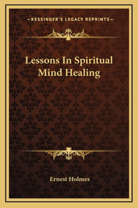 Lessons In Spiritual Mind Healing