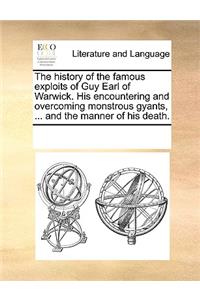 The history of the famous exploits of Guy Earl of Warwick. His encountering and overcoming monstrous gyants, ... and the manner of his death.