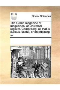 The Grand Magazine of Magazines, or Universal Register. Comprising, All That Is Curious, Useful, or Entertaining ...