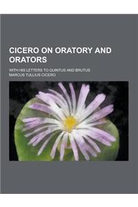 Cicero on Oratory and Orators; With His Letters to Quintus and Brutus