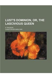 Lust's Dominion, Or, the Lascivious Queen; A Tragedie
