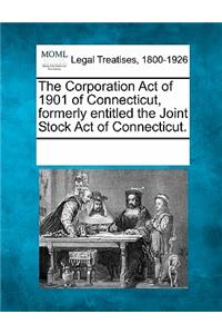 The Corporation Act of 1901 of Connecticut, Formerly Entitled the Joint Stock Act of Connecticut.