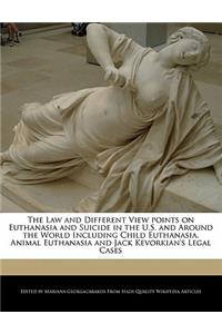 The Law and Different View Points on Euthanasia and Suicide in the U.S. and Around the World Including Child Euthanasia, Animal Euthanasia and Jack Kevorkian's Legal Cases