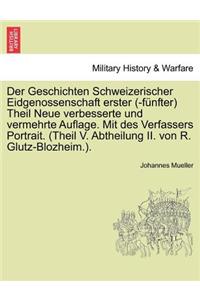 Der Geschichten Schweizerischer Eidgenossenschaft Erster (-Funfter) Theil Neue Verbesserte Und Vermehrte Auflage. Mit Des Verfassers Portrait. (Theil V. Abtheilung II. Von R. Glutz-Blozheim.). Zweiter Theil