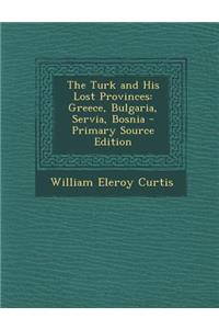 Turk and His Lost Provinces: Greece, Bulgaria, Servia, Bosnia