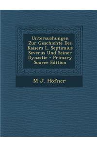 Untersuchungen Zur Geschichte Des Kaisers L. Septimius Severus Und Seiner Dynastie