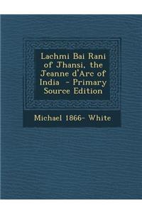 Lachmi Bai Rani of Jhansi, the Jeanne D'Arc of India