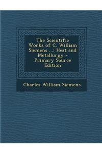 The Scientific Works of C. William Siemens ...: Heat and Metallurgy