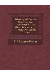 History of Solano County...and Histories of Its Cities, Towns...Etc. ..