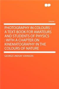 Photography in Colours: A Text-Book for Amateurs and Students of Physics: With a Chapter on Kinematography in the Colours of Nature