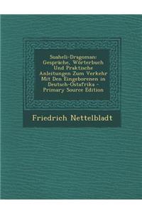 Suaheli-Dragoman: Gesprache, Worterbuch Und Praktische Anleitungen Zum Verkehr Mit Den Eingeborenen in Deutsch-Ostafrika