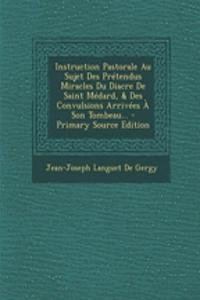 Instruction Pastorale Au Sujet Des Prétendus Miracles Du Diacre De Saint Médard, & Des Convulsions Arrivées À Son Tombeau...