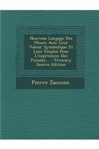 Nouveau Langage Des Fleurs Avec Leur Valeur Symbolique Et Leur Emploi Pour L'expression Des Pensées...