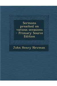 Sermons Preached on Various Occasions - Primary Source Edition