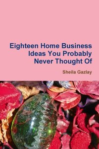Eighteen Home Business Ideas You Probably Never Thought of