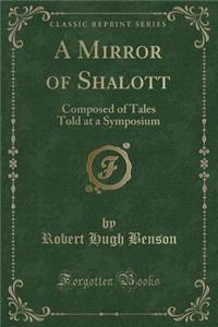 A Mirror of Shalott: Composed of Tales Told at a Symposium (Classic Reprint)