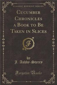Cucumber Chronicles a Book to Be Taken in Slices (Classic Reprint)