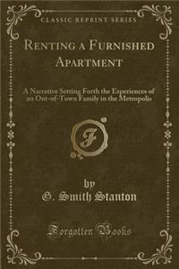 Renting a Furnished Apartment: A Narrative Setting Forth the Experiences of an Out-Of-Town Family in the Metropolis (Classic Reprint)