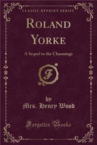 Roland Yorke: A Sequel to the Channings (Classic Reprint)