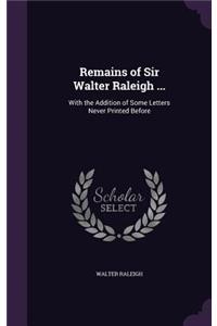 Remains of Sir Walter Raleigh ...: With the Addition of Some Letters Never Printed Before