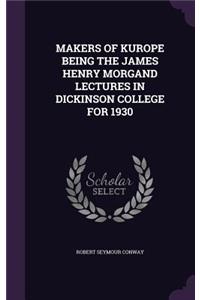 Makers of Kurope Being the James Henry Morgand Lectures in Dickinson College for 1930