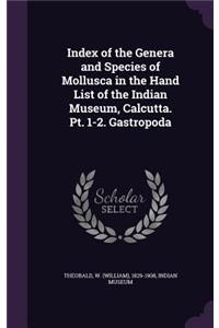 Index of the Genera and Species of Mollusca in the Hand List of the Indian Museum, Calcutta. Pt. 1-2. Gastropoda