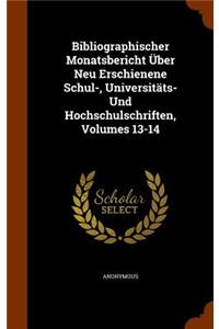 Bibliographischer Monatsbericht Über Neu Erschienene Schul-, Universitäts- Und Hochschulschriften, Volumes 13-14