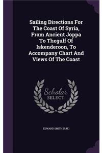 Sailing Directions For The Coast Of Syria, From Ancient Joppa To Thegulf Of Iskenderoon, To Accompany Chart And Views Of The Coast