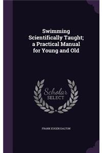 Swimming Scientifically Taught; a Practical Manual for Young and Old