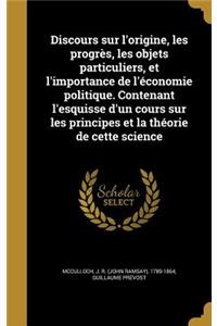 Discours sur l'origine, les progrès, les objets particuliers, et l'importance de l'économie politique. Contenant l'esquisse d'un cours sur les principes et la théorie de cette science