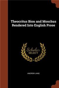 Theocritus Bion and Moschus Rendered Into English Prose