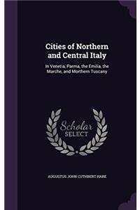 Cities of Northern and Central Italy: In Venetia, Parma, the Emilia, the Marche, and Morthern Tuscany