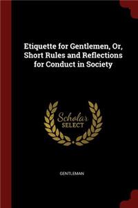 Etiquette for Gentlemen, Or, Short Rules and Reflections for Conduct in Society
