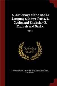 A Dictionary of the Gaelic Language, in Two Parts. 1. Gaelic and English. - 2. English and Gaelic