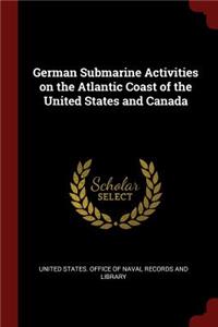 German Submarine Activities on the Atlantic Coast of the United States and Canada