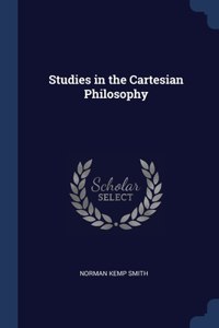 Studies in the Cartesian Philosophy