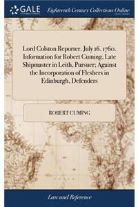 Lord Colston Reporter. July 16. 1760. Information for Robert Cuming, Late Shipmaster in Leith, Pursuer; Against the Incorporation of Fleshers in Edinburgh, Defenders