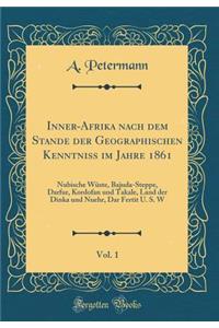 Inner-Afrika Nach Dem Stande Der Geographischen Kenntniss Im Jahre 1861, Vol. 1: Nubische Wï¿½ste, Bajuda-Steppe, Darfur, Kordofan Und Takale, Land Der Dinka Und Nuehr, Dar Fertit U. S. W (Classic Reprint)