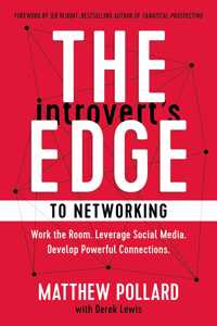 The Introvert?s Edge to Networking : Work the Room. Leverage Social Media. Develop Powerful Connections