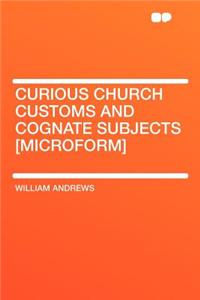 Curious Church Customs and Cognate Subjects [microform]