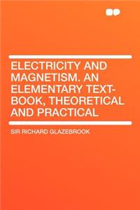 Electricity and Magnetism. an Elementary Text-Book, Theoretical and Practical