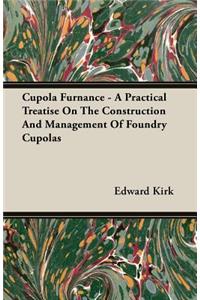 Cupola Furnance - A Practical Treatise On The Construction And Management Of Foundry Cupolas