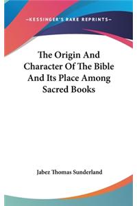 The Origin and Character of the Bible and Its Place Among Sacred Books