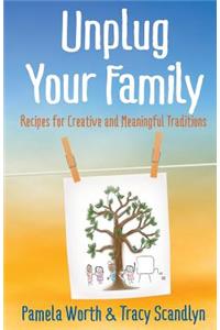 Unplug Your Family: Recipes for Creative and Meaningful Traditions