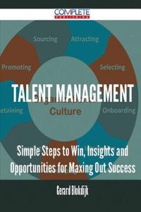 Talent Management - Simple Steps to Win, Insights and Opportunities for Maxing Out Success