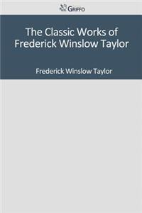 The Classic Works of Frederick Winslow Taylor