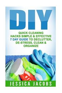 DIY Quick Cleaning Hacks: Simple & Effective 7-Day Guide to Declutter, De-Stress, Clean & Orgnanize