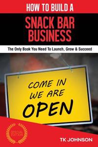 How to Build a Snack Bar Business (Special Edition): The Only Book You Need to Launch, Grow & Succeed